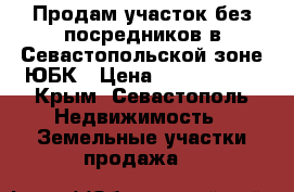 Продам участок без посредников в Севастопольской зоне ЮБК › Цена ­ 1 350 000 - Крым, Севастополь Недвижимость » Земельные участки продажа   